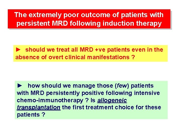 The extremely poor outcome of patients with persistent MRD following induction therapy ► should
