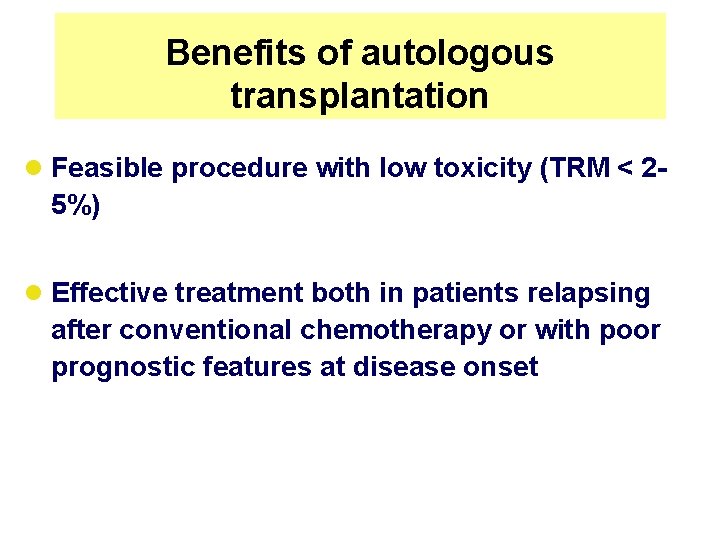 Benefits of autologous transplantation l Feasible procedure with low toxicity (TRM < 2 -