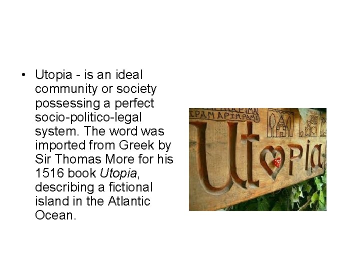  • Utopia - is an ideal community or society possessing a perfect socio-politico-legal