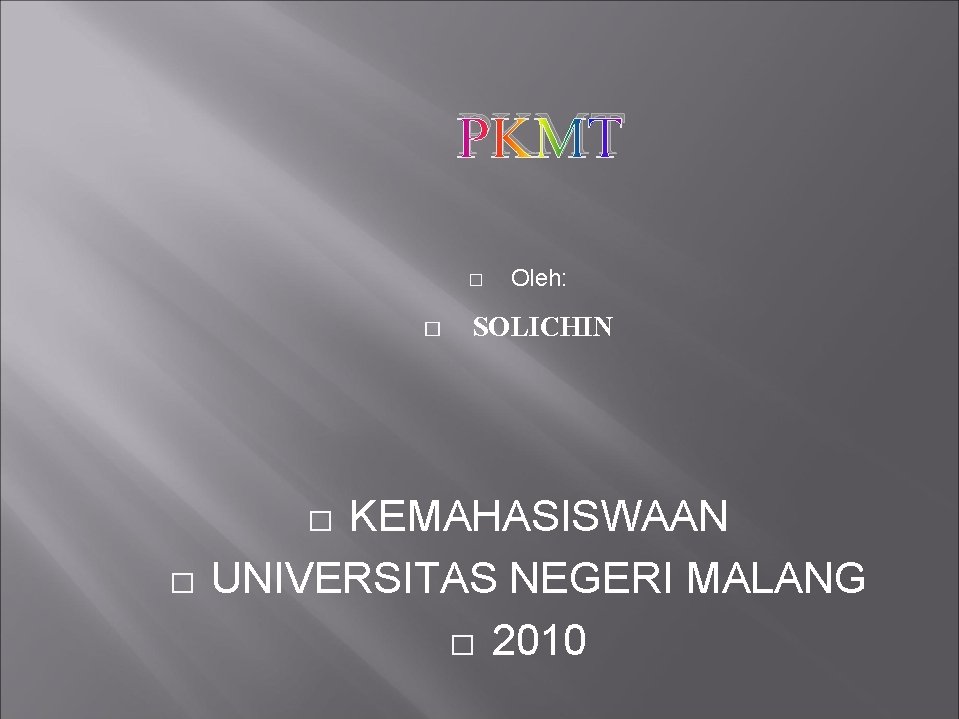 PKMT � � SOLICHIN KEMAHASISWAAN UNIVERSITAS NEGERI MALANG � 2010 � � Oleh: 