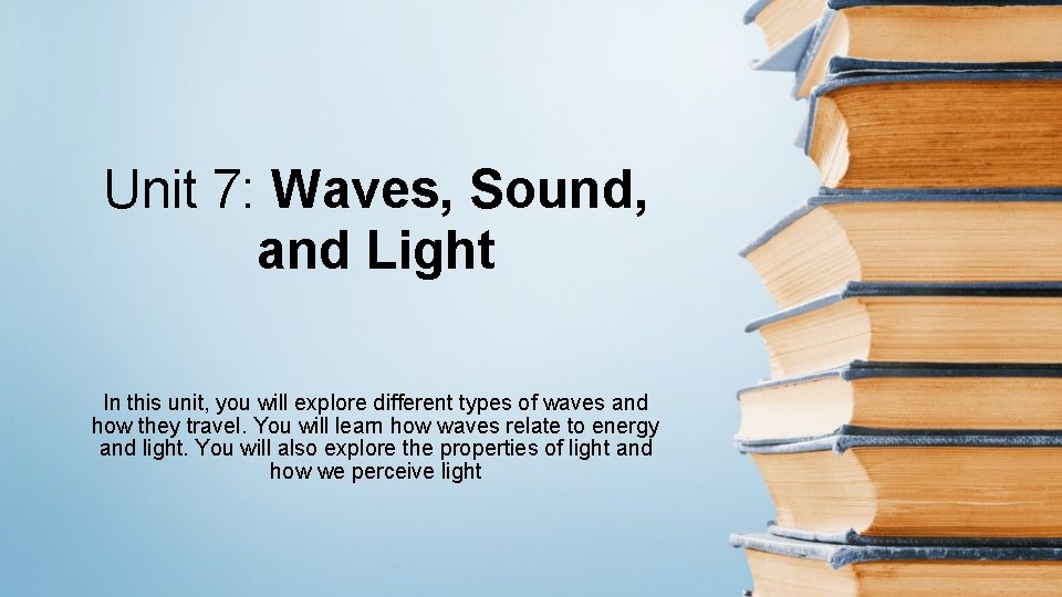 Unit 7: Waves, Sound, and Light In this unit, you will explore different types