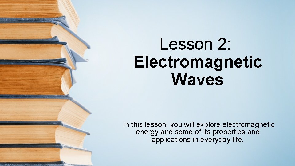 Lesson 2: Electromagnetic Waves In this lesson, you will explore electromagnetic energy and some