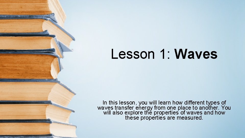 Lesson 1: Waves In this lesson, you will learn how different types of waves