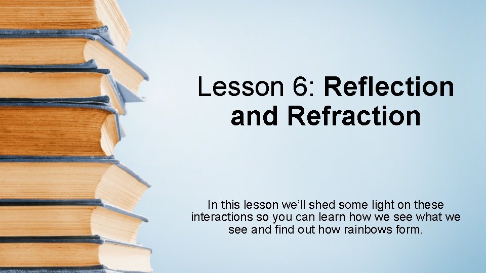 Lesson 6: Reflection and Refraction In this lesson we’ll shed some light on these