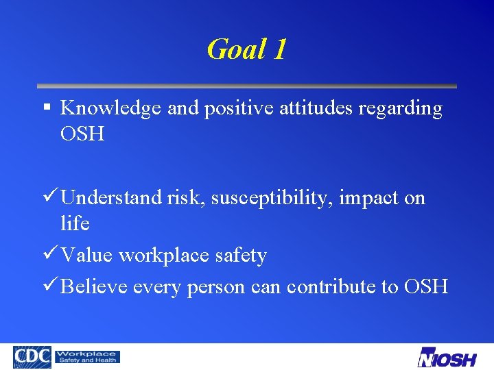 Goal 1 § Knowledge and positive attitudes regarding OSH ü Understand risk, susceptibility, impact