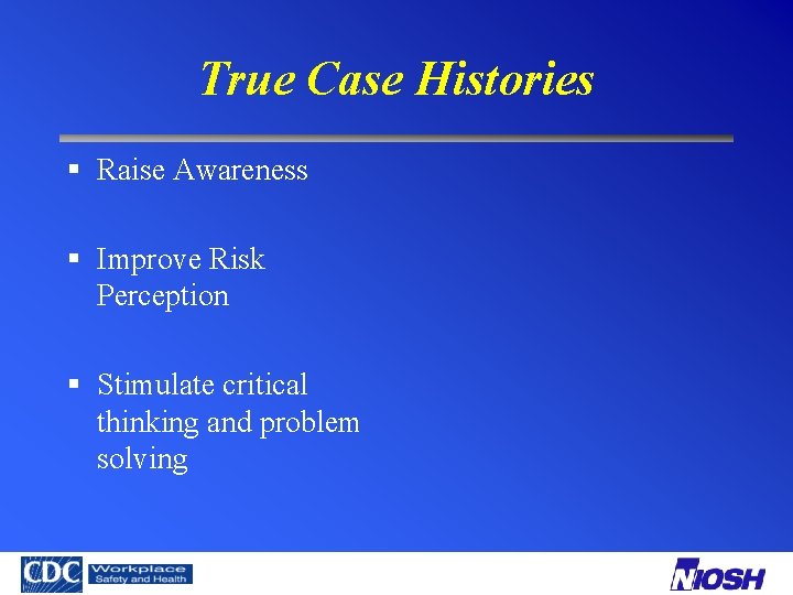 True Case Histories § Raise Awareness § Improve Risk Perception § Stimulate critical thinking