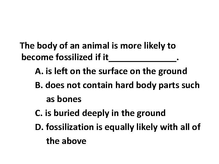 The body of an animal is more likely to become fossilized if it_______. A. The body of an animal is more likely to become fossilized if it_______. A.