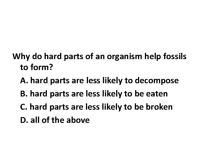Why do hard parts of an organism help fossils to form? A. hard parts Why do hard parts of an organism help fossils to form? A. hard parts
