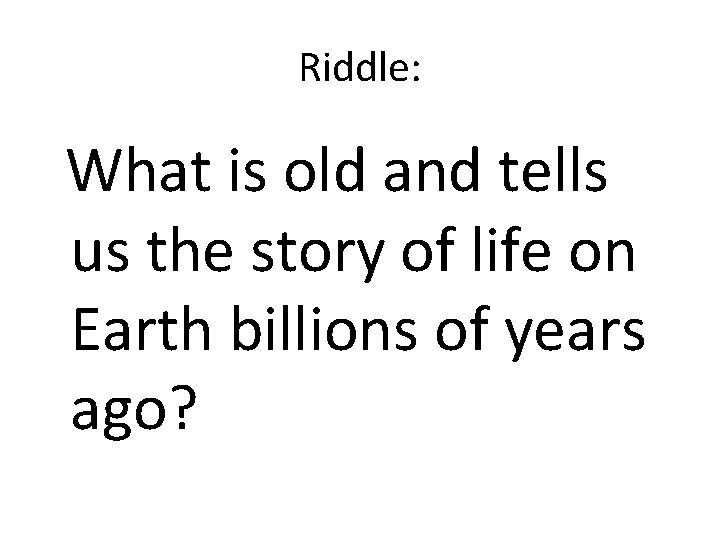 Riddle: What is old and tells us the story of life on Earth billions Riddle: What is old and tells us the story of life on Earth billions