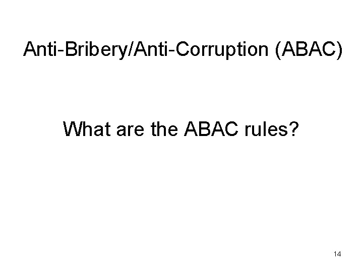 Anti-Bribery/Anti-Corruption (ABAC) What are the ABAC rules? 14 