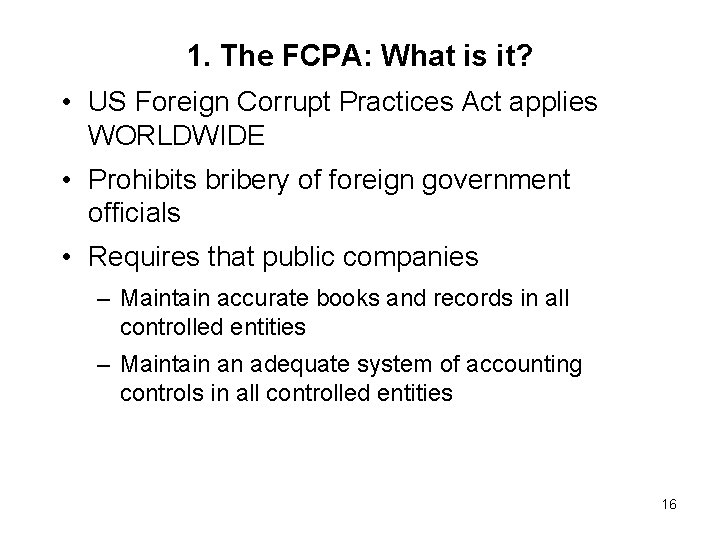 1. The FCPA: What is it? • US Foreign Corrupt Practices Act applies WORLDWIDE