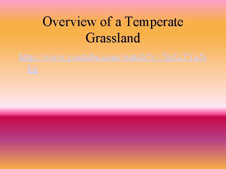 Overview of a Temperate Grassland http: //www. youtube. com/watch? v=7 p. Zc 7 Ya