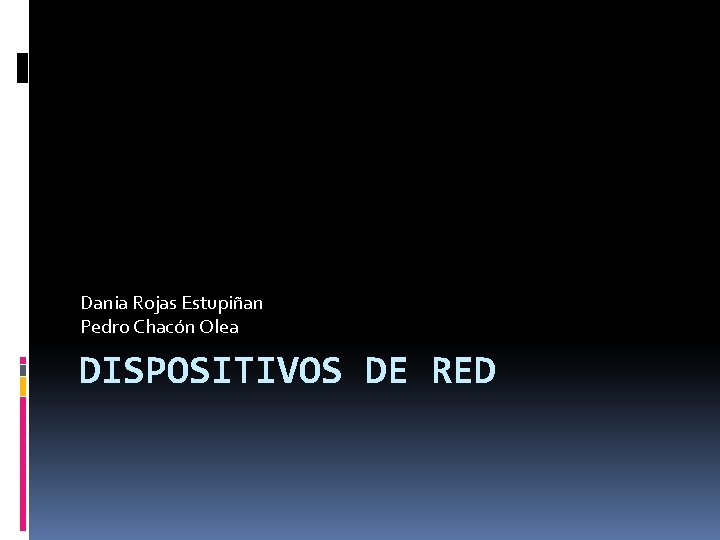 Dania Rojas Estupiñan Pedro Chacón Olea DISPOSITIVOS DE RED 