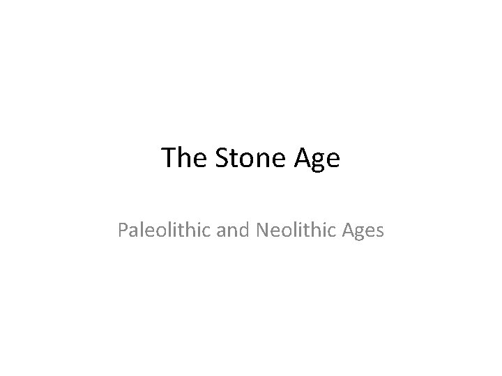 The Stone Age Paleolithic and Neolithic Ages 