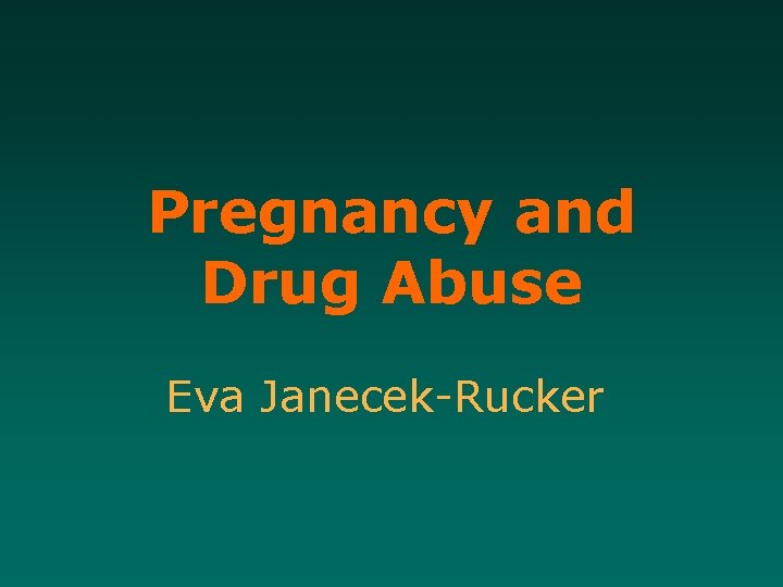 Pregnancy and Drug Abuse Eva Janecek-Rucker 