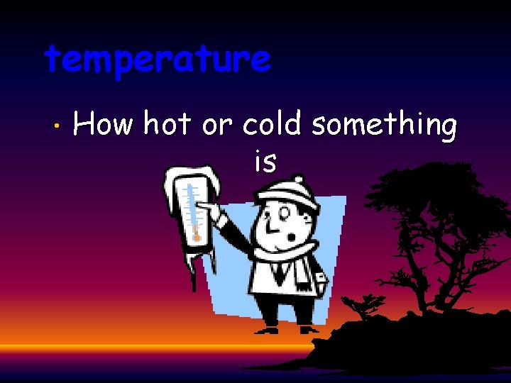 temperature • How hot or cold something is 