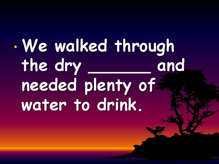  • We walked through the dry ______ and needed plenty of water to