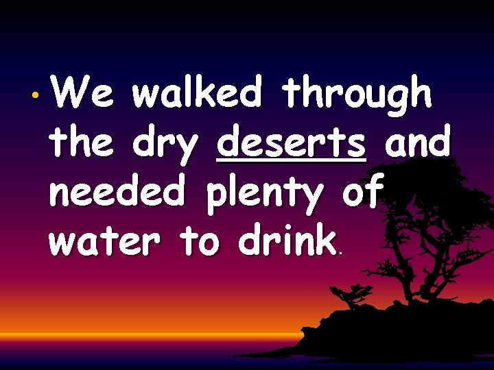  • We walked through the dry deserts and needed plenty of water to