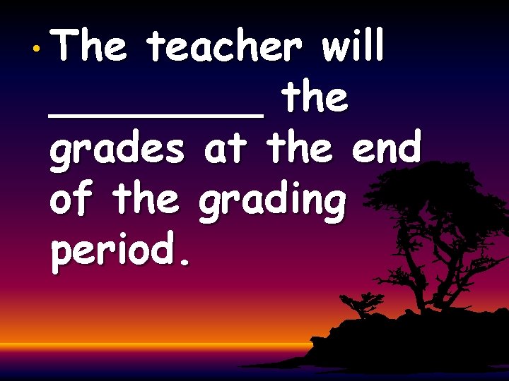  • The teacher will ____ the grades at the end of the grading