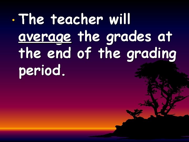  • The teacher will average the grades at the end of the grading