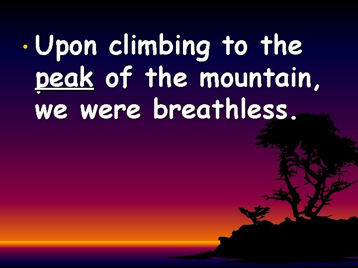  • Upon climbing to the peak of the mountain, we were breathless. 