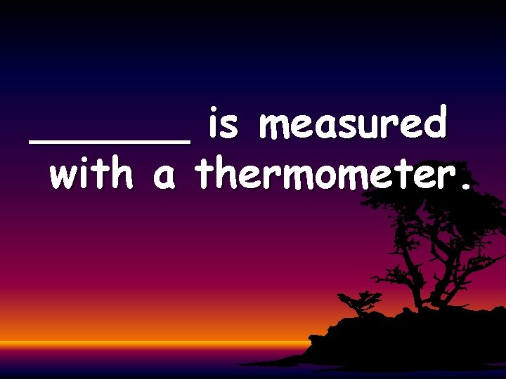 ______ is measured with a thermometer. 