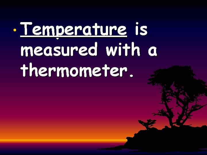  • Temperature is measured with a thermometer. 