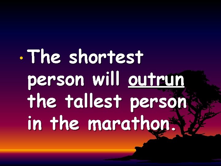  • The shortest person will outrun the tallest person in the marathon. 