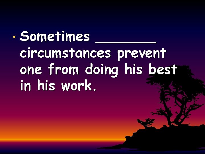  • Sometimes _______ circumstances prevent one from doing his best in his work.