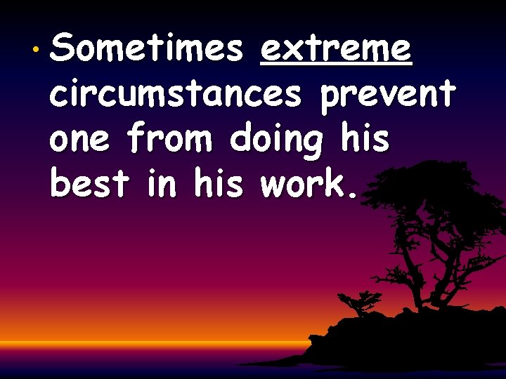  • Sometimes extreme circumstances prevent one from doing his best in his work.