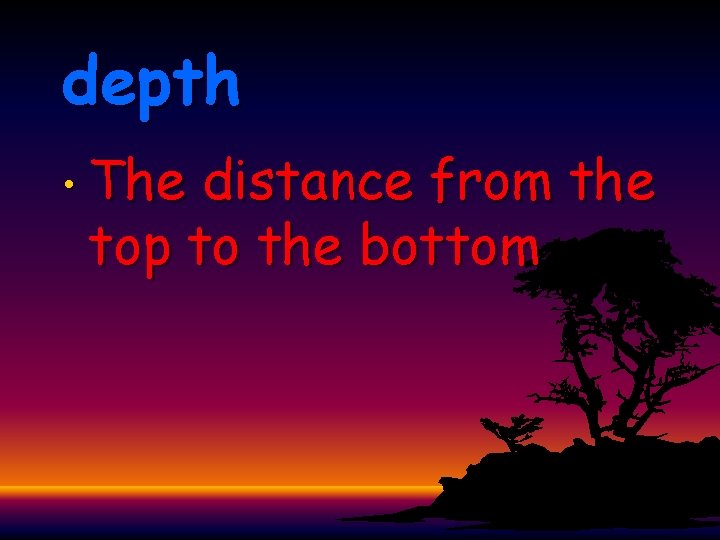 depth • The distance from the top to the bottom 