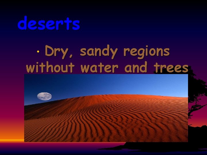 deserts Dry, sandy regions without water and trees • 