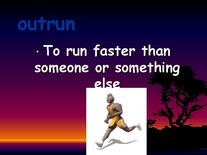 outrun To run faster than someone or something else • • 