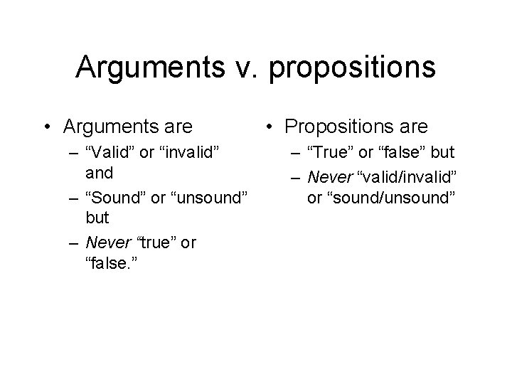 Arguments v. propositions • Arguments are – “Valid” or “invalid” and – “Sound” or