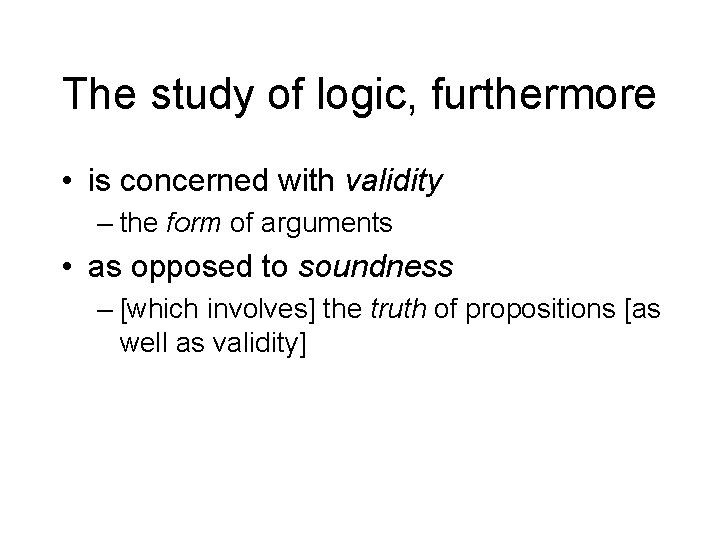 The study of logic, furthermore • is concerned with validity – the form of