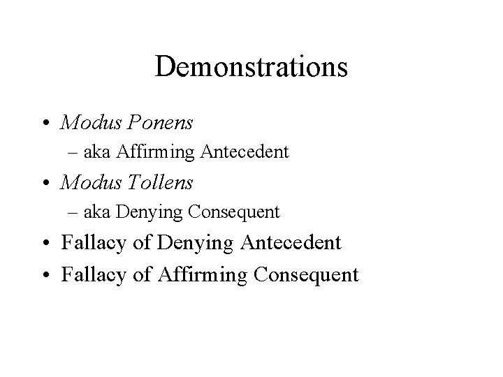 Demonstrations • Modus Ponens – aka Affirming Antecedent • Modus Tollens – aka Denying