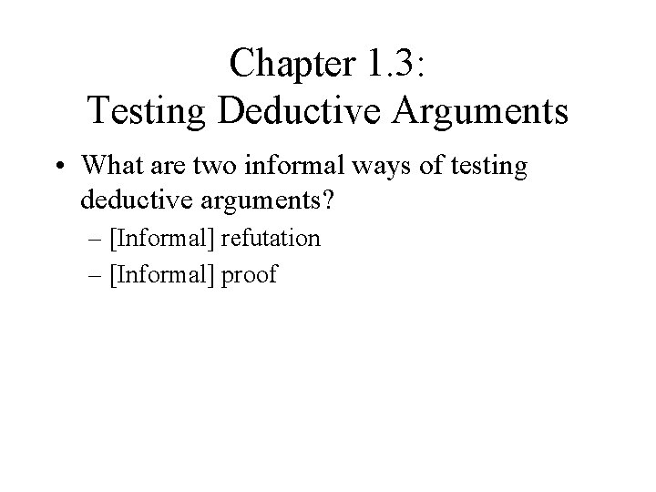 Chapter 1. 3: Testing Deductive Arguments • What are two informal ways of testing