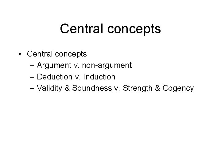 Central concepts • Central concepts – Argument v. non-argument – Deduction v. Induction –