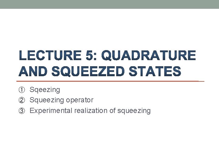① Sqeezing ② Squeezing operator ③ Experimental realization of squeezing 