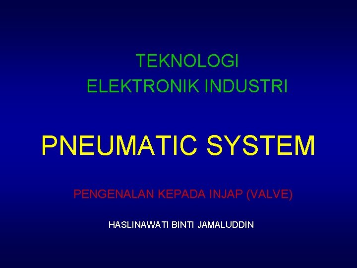 TEKNOLOGI ELEKTRONIK INDUSTRI PNEUMATIC SYSTEM PENGENALAN KEPADA INJAP (VALVE) HASLINAWATI BINTI JAMALUDDIN 