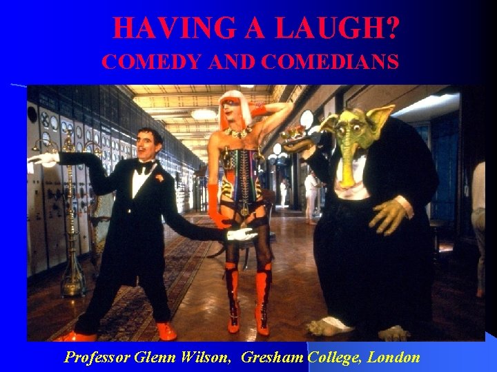 HAVING A LAUGH? COMEDY AND COMEDIANS Professor Glenn Wilson, Gresham College, London 