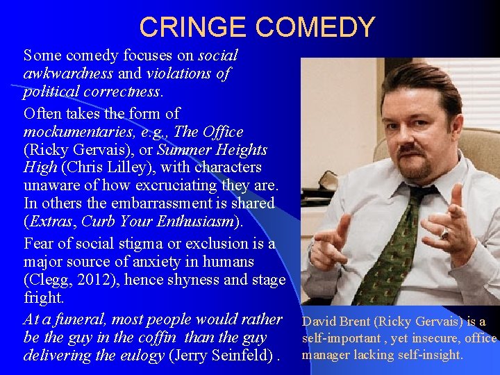 CRINGE COMEDY Some comedy focuses on social awkwardness and violations of political correctness. Often