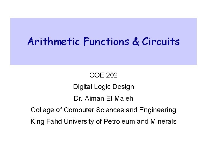 Arithmetic Functions & Circuits COE 202 Digital Logic Design Dr. Aiman El-Maleh College of