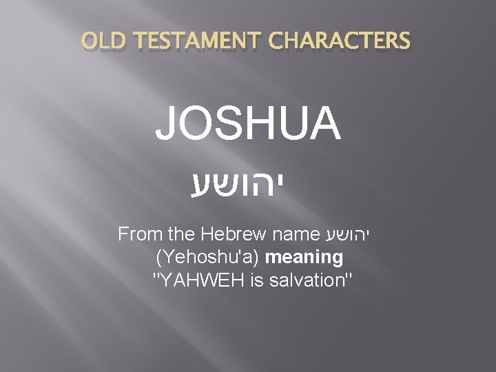 OLD TESTAMENT CHARACTERS JOSHUA יהושע From the Hebrew name יהושע (Yehoshu'a) meaning "YAHWEH is