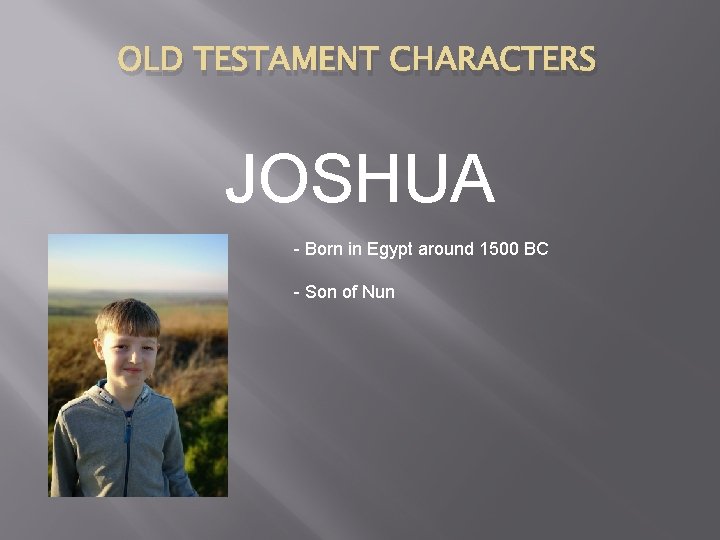 OLD TESTAMENT CHARACTERS JOSHUA - Born in Egypt around 1500 BC - Son of