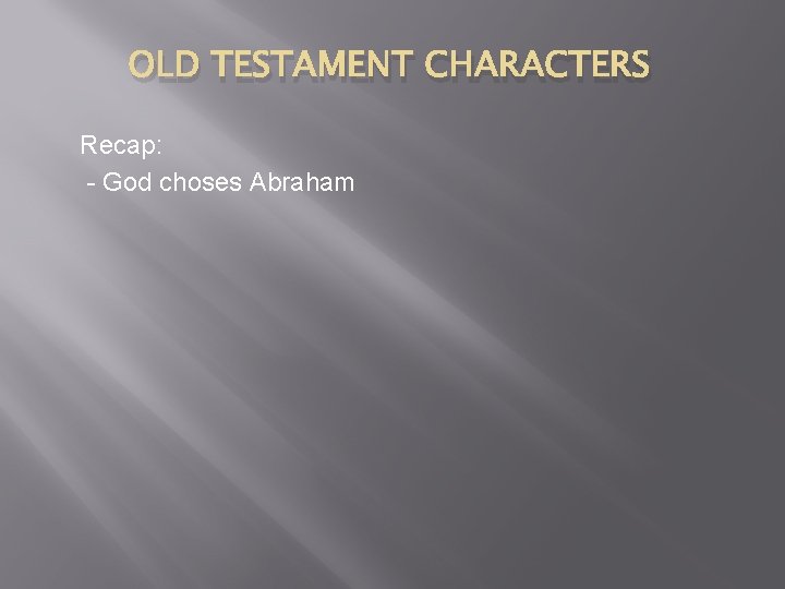 OLD TESTAMENT CHARACTERS Recap: - God choses Abraham 