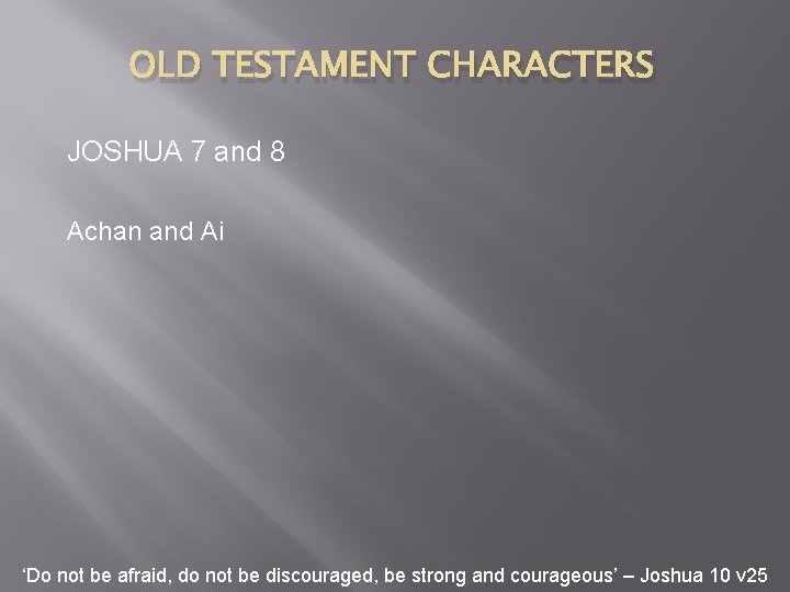 OLD TESTAMENT CHARACTERS JOSHUA 7 and 8 Achan and Ai ‘Do not be afraid,