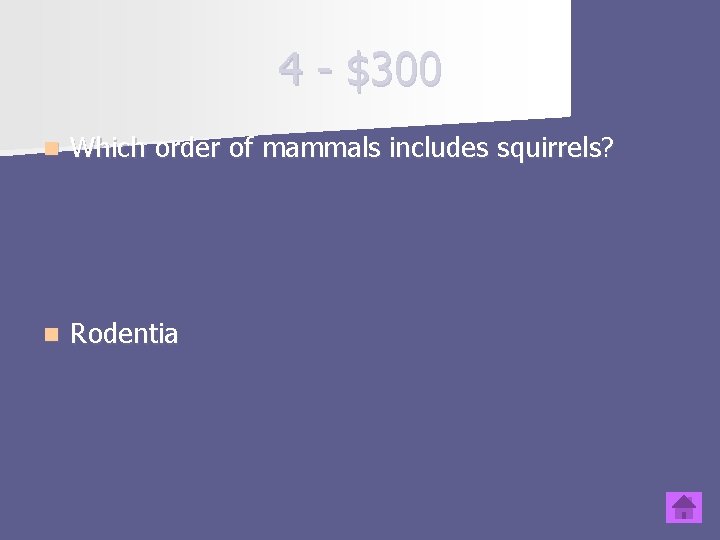 4 - $300 n Which order of mammals includes squirrels? n Rodentia 