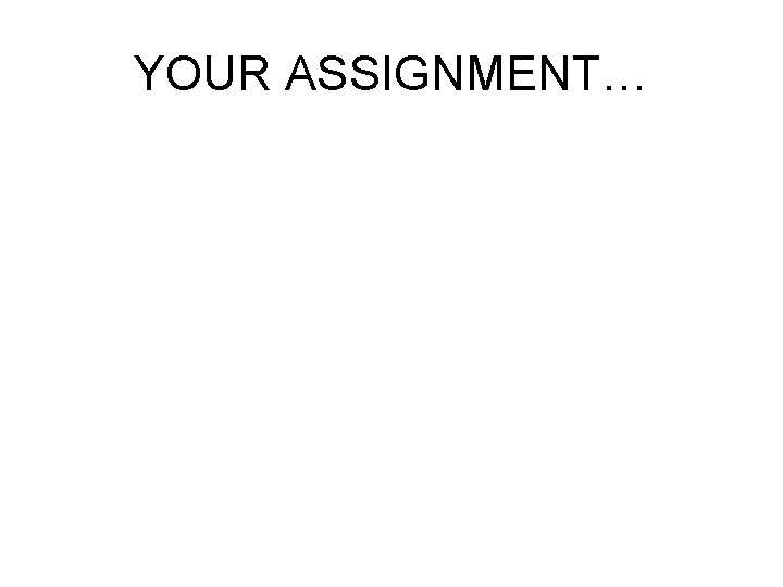 YOUR ASSIGNMENT… 