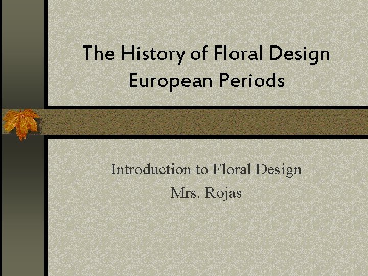 The History of Floral Design European Periods Introduction to Floral Design Mrs. Rojas 